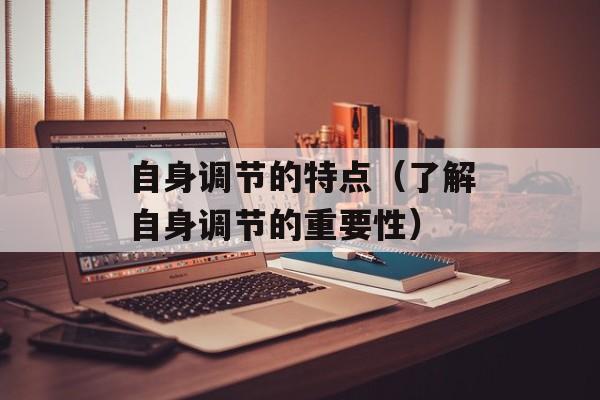 自身调节的特点（了解自身调节的重要性）-第1张图片-