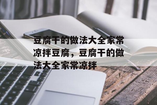 豆腐干的做法大全家常凉拌豆腐，豆腐干的做法大全家常凉拌-第1张图片-