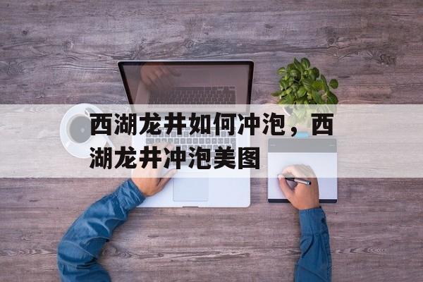 西湖龙井如何冲泡，西湖龙井冲泡美图-第1张图片-
