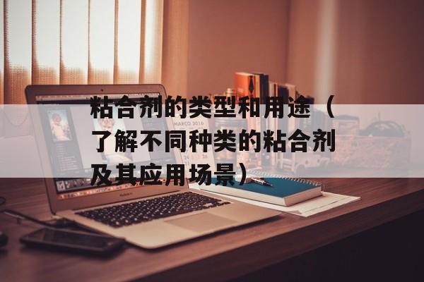 粘合剂的类型和用途（了解不同种类的粘合剂及其应用场景）-第1张图片-