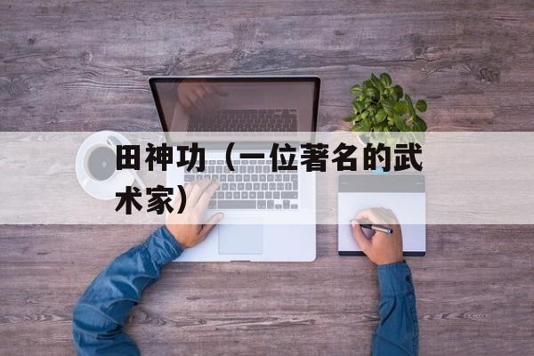 田神功（一位著名的武术家）-第1张图片-