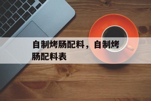 自制烤肠配料，自制烤肠配料表-第1张图片-