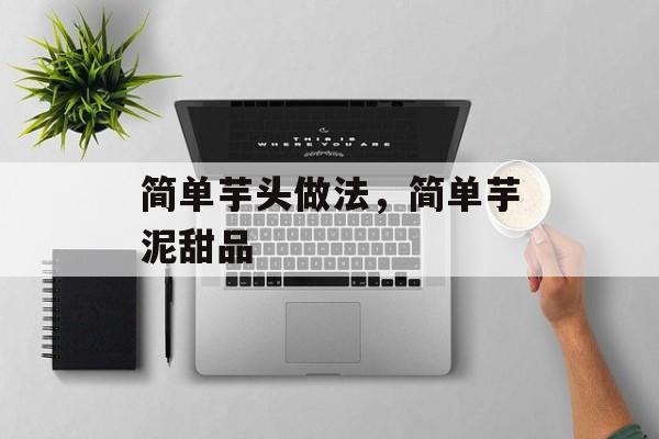 简单芋头做法，简单芋泥甜品-第1张图片-