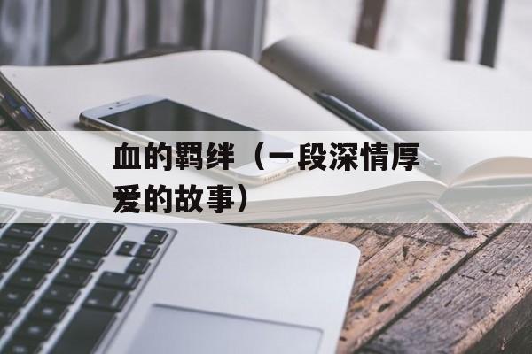 血的羁绊（一段深情厚爱的故事）-第1张图片-