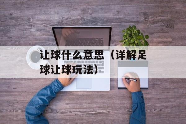 让球什么意思（详解足球让球玩法）-第1张图片-