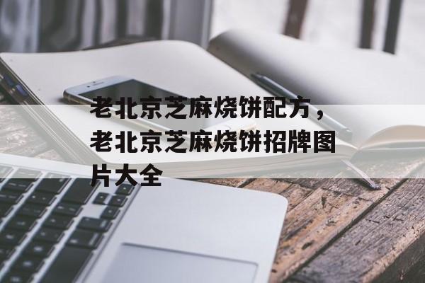 老北京芝麻烧饼配方，老北京芝麻烧饼招牌图片大全-第1张图片-