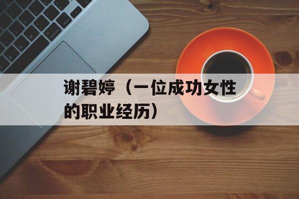 谢碧婷（一位成功女性的职业经历）-第1张图片-