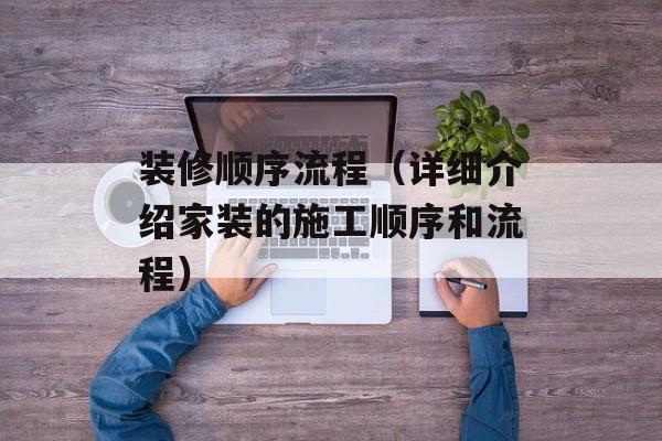 装修顺序流程（详细介绍家装的施工顺序和流程）-第1张图片-