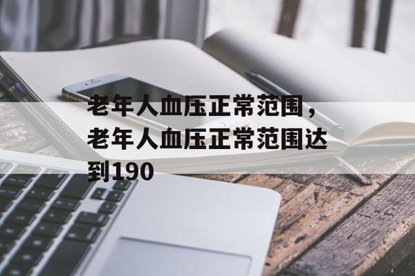 老年人血压正常范围，老年人血压正常范围达到190-第1张图片-