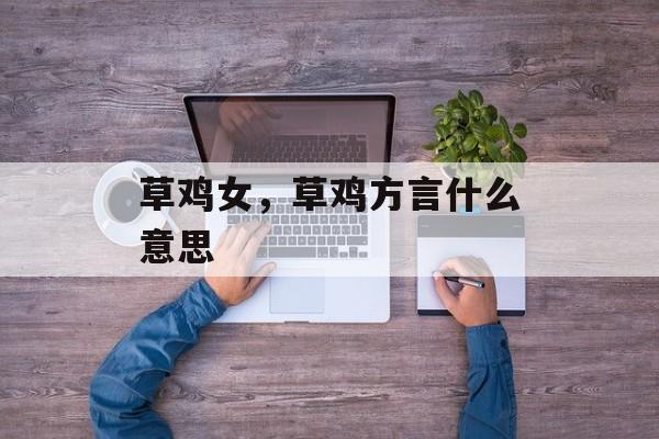 草鸡女，草鸡方言什么意思-第1张图片-