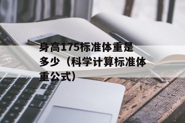 身高175标准体重是多少（科学计算标准体重公式）-第1张图片-