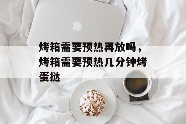 烤箱需要预热再放吗，烤箱需要预热几分钟烤蛋挞-第1张图片-