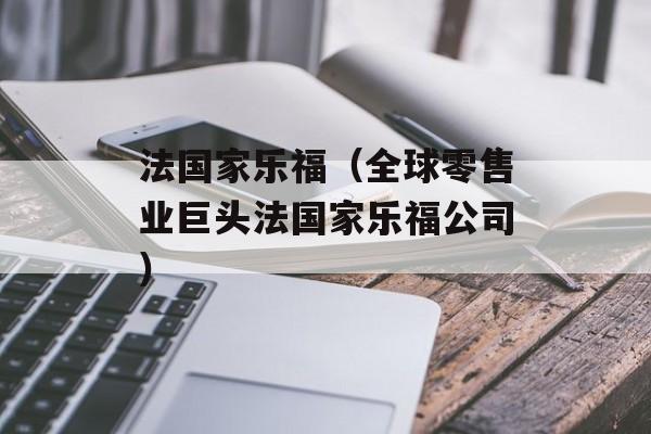 法国家乐福（全球零售业巨头法国家乐福公司）-第1张图片-