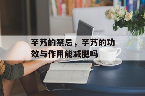 芋艿的禁忌，芋艿的功效与作用能减肥吗-第1张图片-