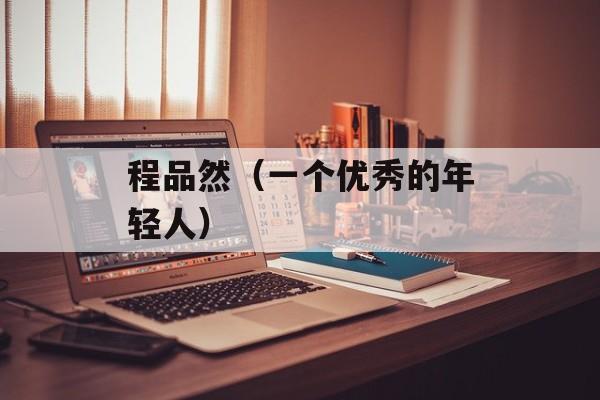程品然（一个优秀的年轻人）-第1张图片-