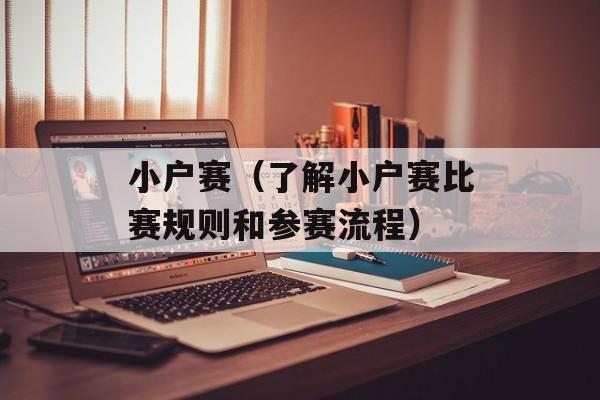 小户赛（了解小户赛比赛规则和参赛流程）-第1张图片-