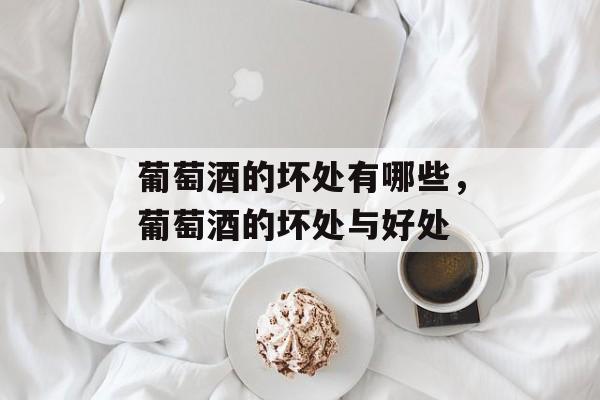 葡萄酒的坏处有哪些，葡萄酒的坏处与好处-第1张图片-