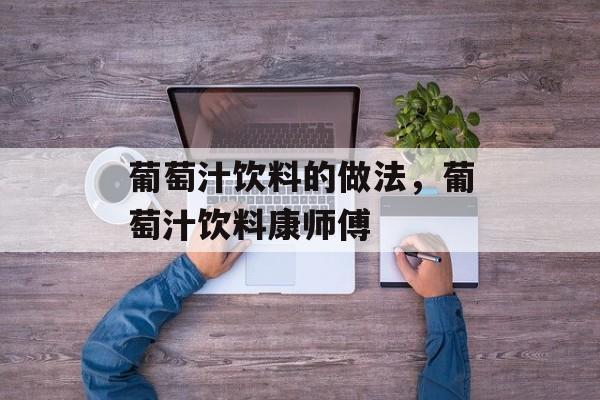 葡萄汁饮料的做法，葡萄汁饮料康师傅-第1张图片-