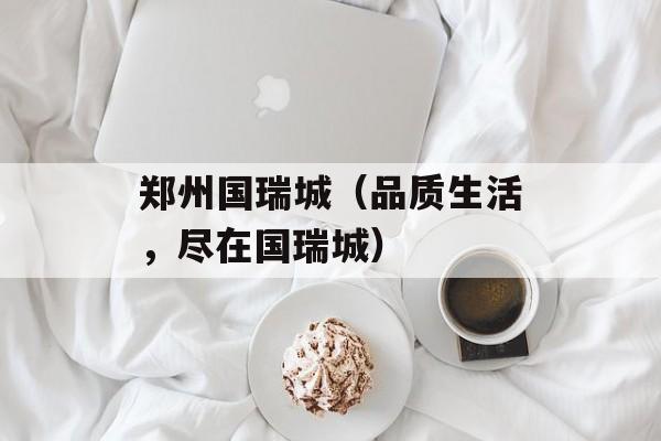 郑州国瑞城（品质生活，尽在国瑞城）-第1张图片-