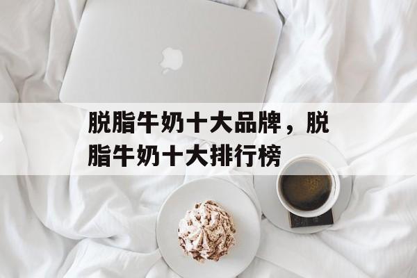 脱脂牛奶十大品牌，脱脂牛奶十大排行榜-第1张图片-