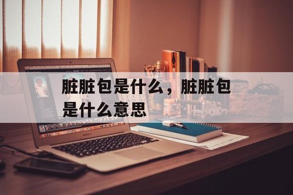 脏脏包是什么，脏脏包是什么意思-第1张图片-