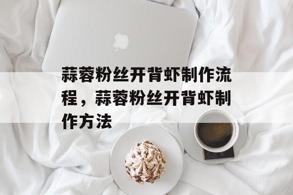 蒜蓉粉丝开背虾制作流程，蒜蓉粉丝开背虾制作方法-第1张图片-