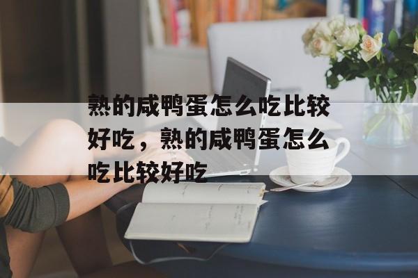 熟的咸鸭蛋怎么吃比较好吃，熟的咸鸭蛋怎么吃比较好吃-第1张图片-
