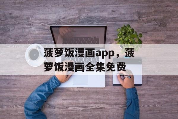 菠萝饭漫画app，菠萝饭漫画全集免费-第1张图片-