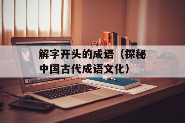 解字开头的成语（探秘中国古代成语文化）-第1张图片-