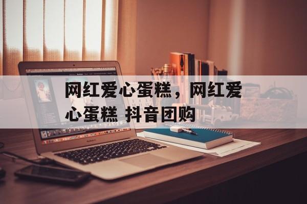 网红爱心蛋糕，网红爱心蛋糕 抖音团购-第1张图片-