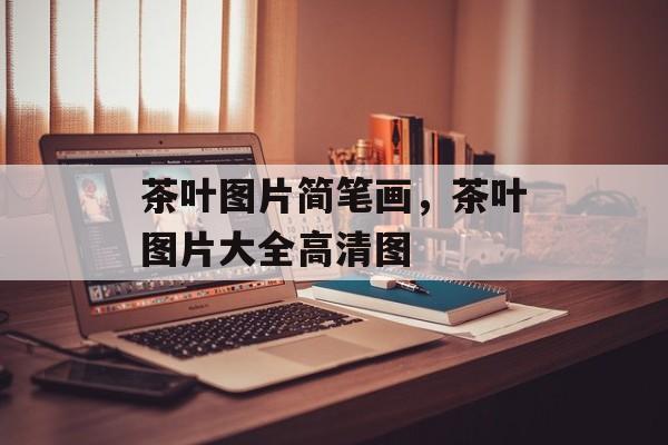 茶叶图片简笔画，茶叶图片大全高清图-第1张图片-