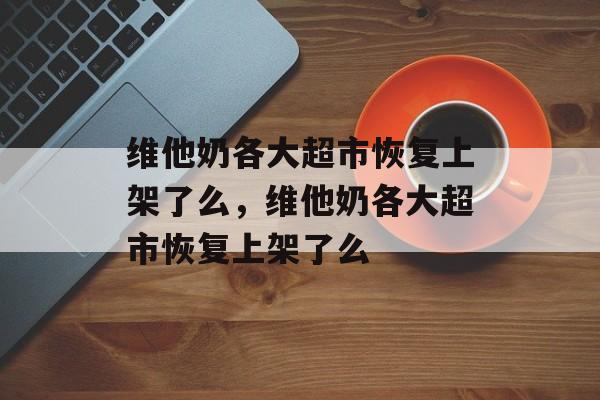 维他奶各大超市恢复上架了么，维他奶各大超市恢复上架了么-第1张图片-