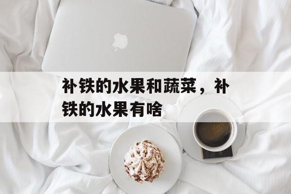 补铁的水果和蔬菜，补铁的水果有啥-第1张图片-