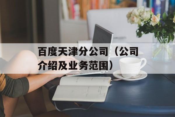 百度天津分公司（公司介绍及业务范围）-第1张图片-
