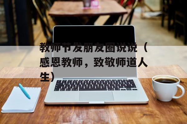 教师节发朋友圈说说（感恩教师，致敬师道人生）-第1张图片-