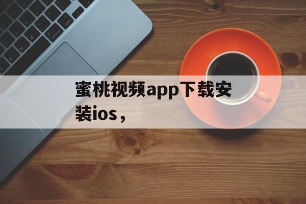 蜜桃视频app下载安装ios，-第1张图片-