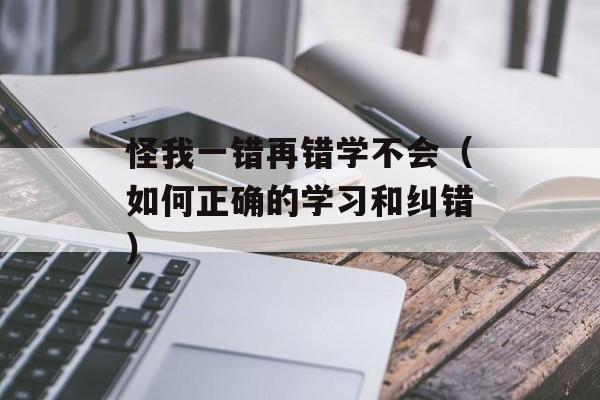 怪我一错再错学不会（如何正确的学习和纠错）-第1张图片-
