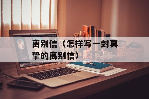 离别信（怎样写一封真挚的离别信）-第1张图片-