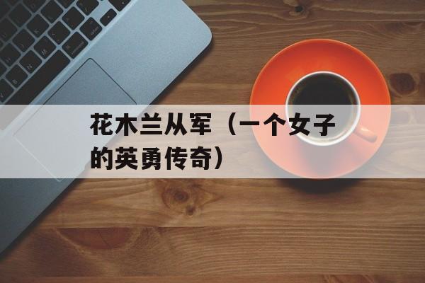 花木兰从军（一个女子的英勇传奇）-第1张图片-