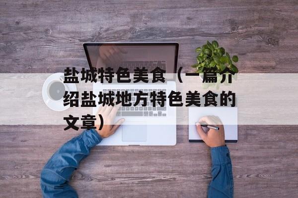 盐城特色美食（一篇介绍盐城地方特色美食的文章）-第1张图片-