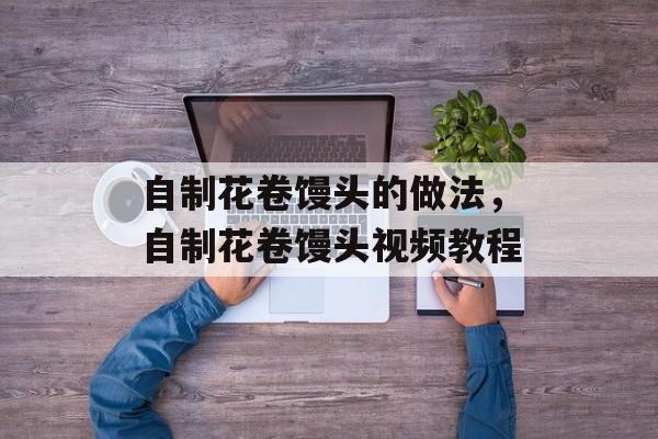 自制花卷馒头的做法，自制花卷馒头视频教程-第1张图片-