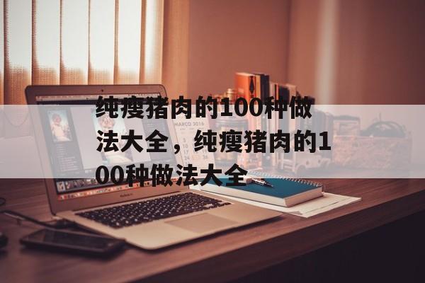 纯瘦猪肉的100种做法大全，纯瘦猪肉的100种做法大全-第1张图片-