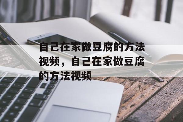 自己在家做豆腐的方法视频，自己在家做豆腐的方法视频-第1张图片-