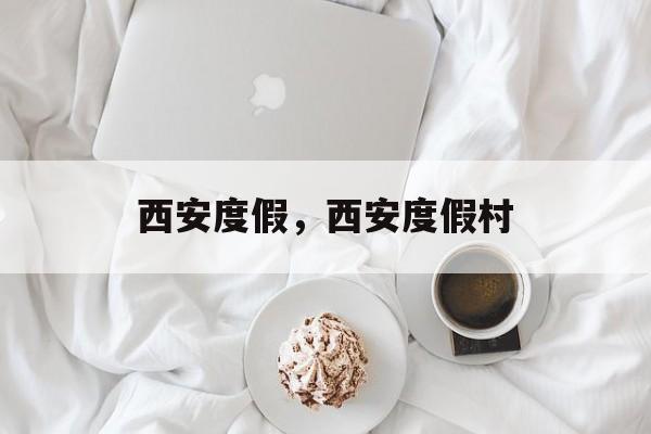 西安度假，西安度假村-第1张图片-