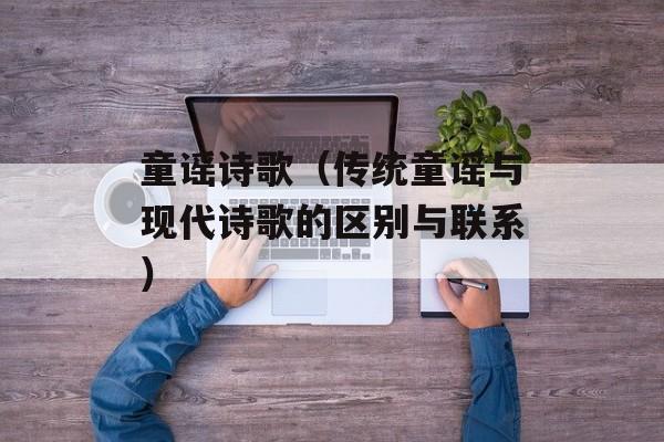 童谣诗歌（传统童谣与现代诗歌的区别与联系）-第1张图片-