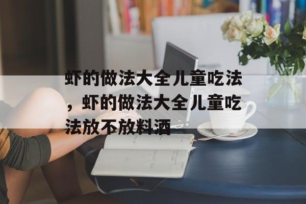 虾的做法大全儿童吃法，虾的做法大全儿童吃法放不放料酒-第1张图片-