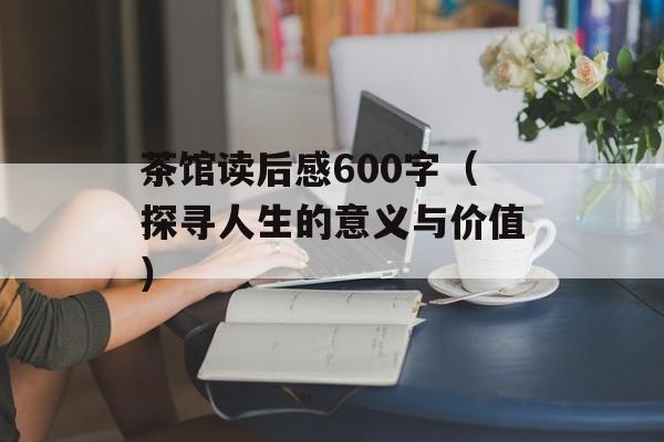 茶馆读后感600字（探寻人生的意义与价值）-第1张图片-