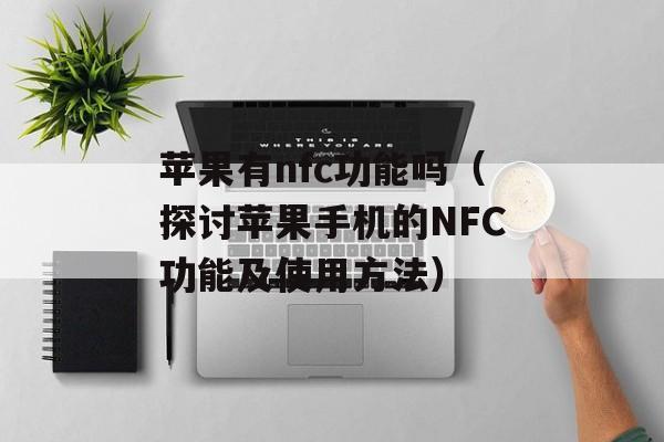 苹果有nfc功能吗（探讨苹果手机的NFC功能及使用方法）-第1张图片-