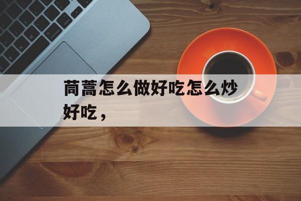茼蒿怎么做好吃怎么炒好吃，-第1张图片-