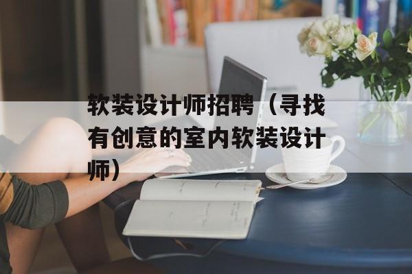 软装设计师招聘（寻找有创意的室内软装设计师）-第1张图片-